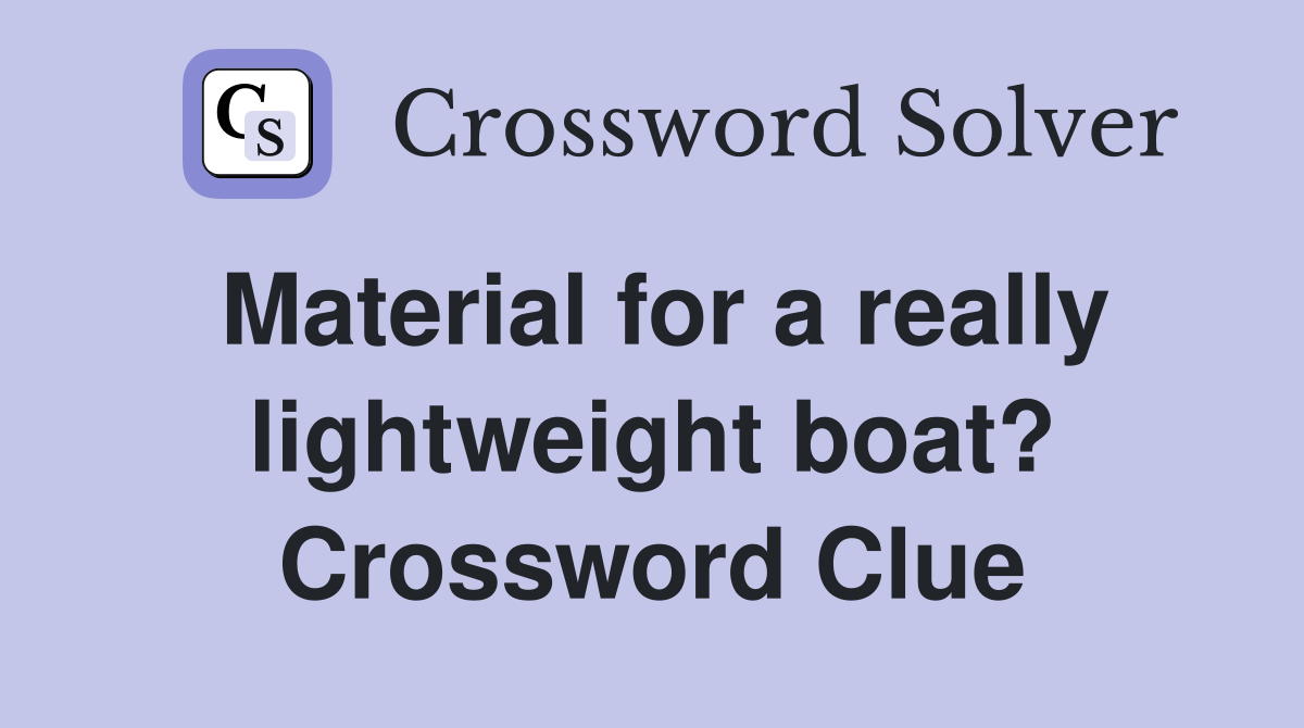 Material for a really lightweight boat? Crossword Clue Answers